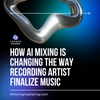 How AI Mixing Is Changing The Way Recording Artist Finalize Music